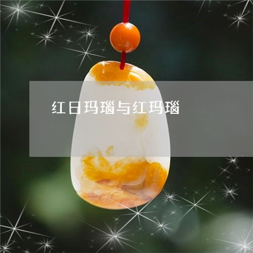 红日玛瑙与红玛瑙 红日玛瑙与红玛瑙的区别